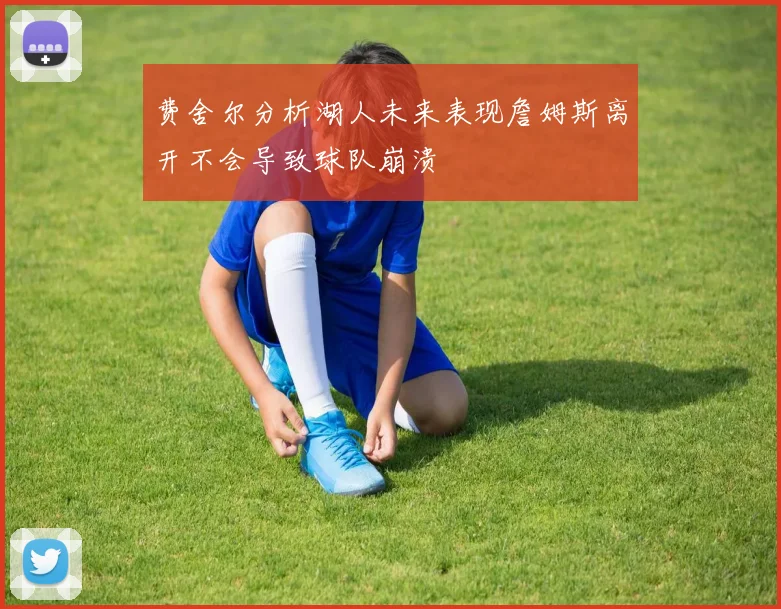 费舍尔分析湖人未来表现詹姆斯离开不会导致球队崩溃